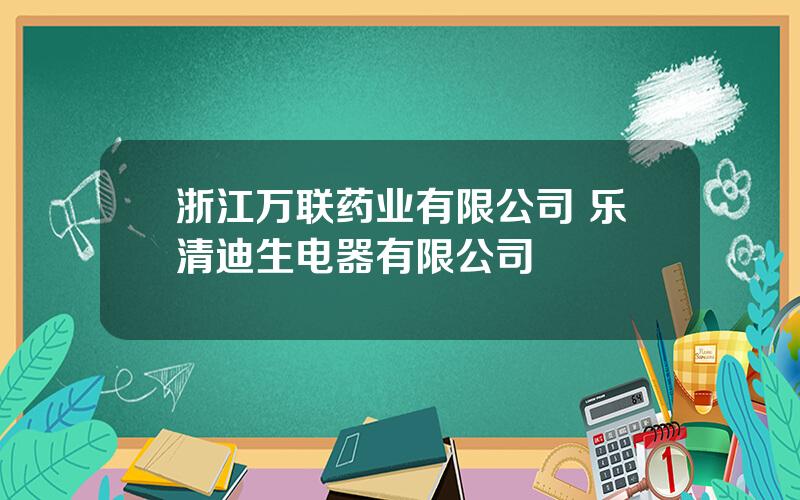 浙江万联药业有限公司 乐清迪生电器有限公司